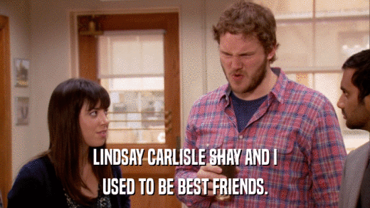 LINDSAY CARLISLE SHAY AND I USED TO BE BEST FRIENDS. 