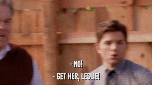 - NO! - GET HER, LESLIE! 