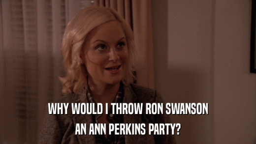 WHY WOULD I THROW RON SWANSON AN ANN PERKINS PARTY? 