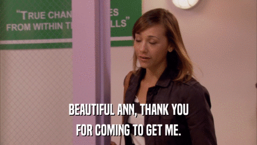 BEAUTIFUL ANN, THANK YOU FOR COMING TO GET ME. 