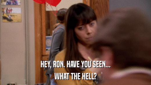 HEY, RON. HAVE YOU SEEN... WHAT THE HELL? 