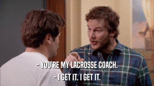 - YOU'RE MY LACROSSE COACH. - I GET IT. I GET IT. 