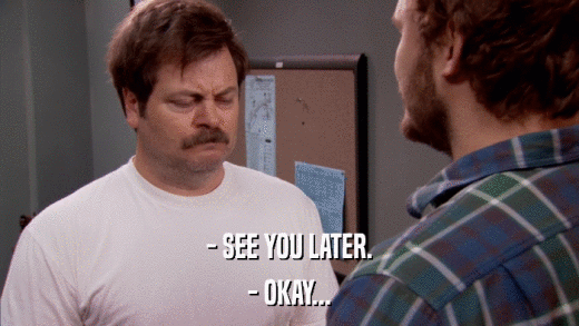- SEE YOU LATER. - OKAY... 