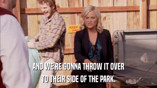 AND WE'RE GONNA THROW IT OVER TO THEIR SIDE OF THE PARK. 