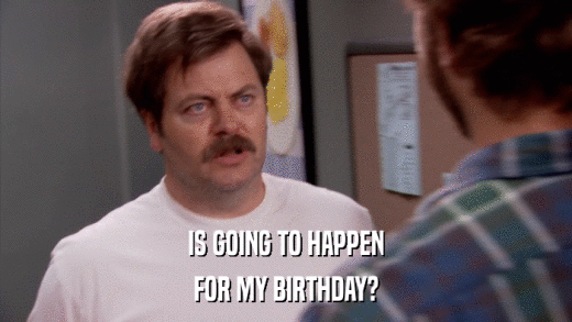 IS GOING TO HAPPEN FOR MY BIRTHDAY? 