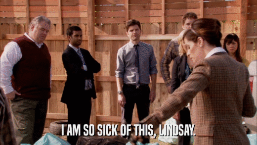 I AM SO SICK OF THIS, LINDSAY.  
