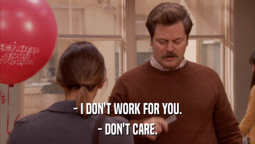 - I DON'T WORK FOR YOU. - DON'T CARE. 