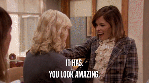 IT HAS. YOU LOOK AMAZING. 