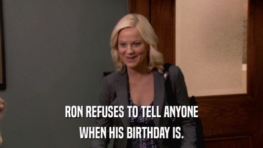 RON REFUSES TO TELL ANYONE WHEN HIS BIRTHDAY IS. 