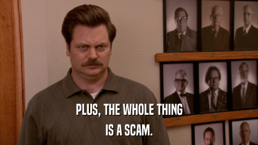 PLUS, THE WHOLE THING IS A SCAM. 