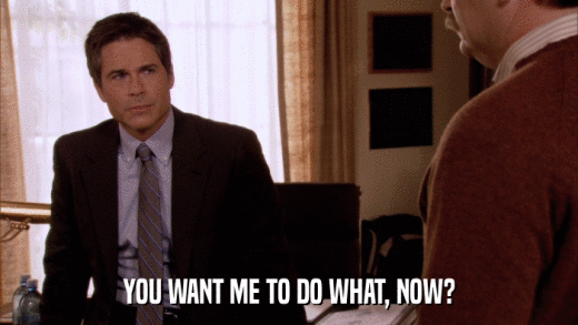 YOU WANT ME TO DO WHAT, NOW?  