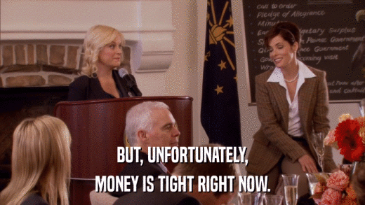 BUT, UNFORTUNATELY, MONEY IS TIGHT RIGHT NOW. 