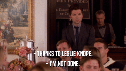 - THANKS TO LESLIE KNOPE. - I'M NOT DONE. 
