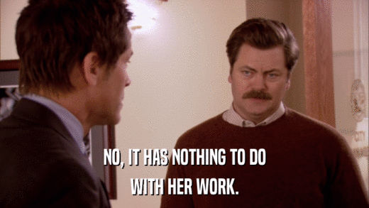 NO, IT HAS NOTHING TO DO WITH HER WORK. 