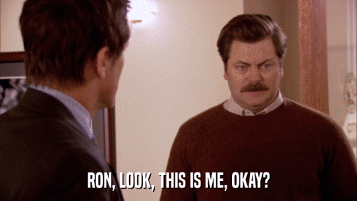 RON, LOOK, THIS IS ME, OKAY?  