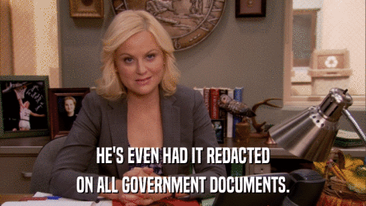 HE'S EVEN HAD IT REDACTED ON ALL GOVERNMENT DOCUMENTS. 