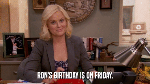 RON'S BIRTHDAY IS ON FRIDAY.  