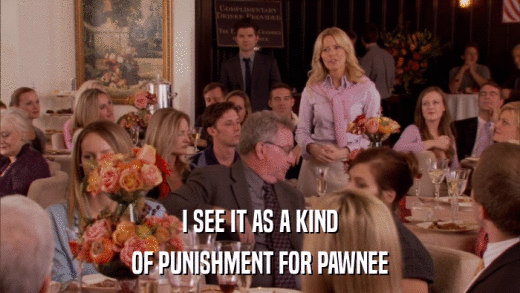 I SEE IT AS A KIND OF PUNISHMENT FOR PAWNEE 