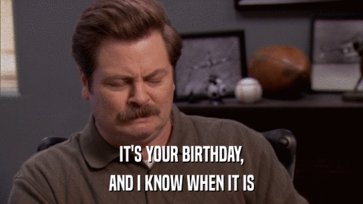 IT'S YOUR BIRTHDAY, AND I KNOW WHEN IT IS 