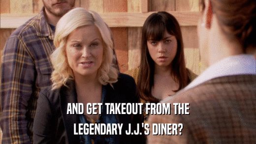 AND GET TAKEOUT FROM THE LEGENDARY J.J.'S DINER? 