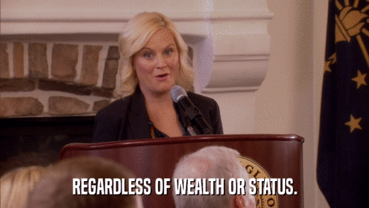 REGARDLESS OF WEALTH OR STATUS.  