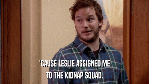 'CAUSE LESLIE ASSIGNED ME TO THE KIDNAP SQUAD. 
