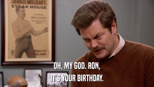 OH, MY GOD. RON, IT'S YOUR BIRTHDAY. 