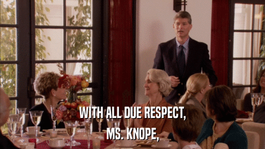 WITH ALL DUE RESPECT, MS. KNOPE, 