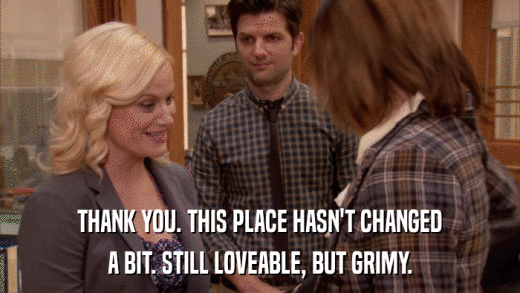 THANK YOU. THIS PLACE HASN'T CHANGED A BIT. STILL LOVEABLE, BUT GRIMY. 