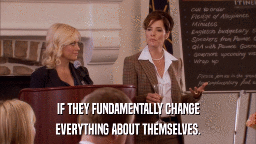 IF THEY FUNDAMENTALLY CHANGE EVERYTHING ABOUT THEMSELVES. 