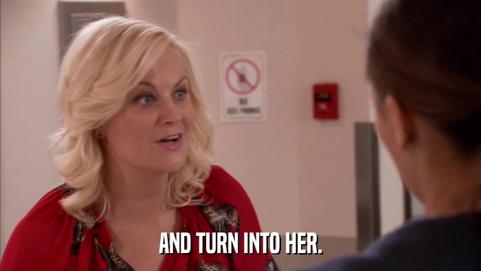AND TURN INTO HER.  