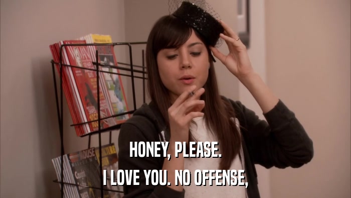 HONEY, PLEASE. I LOVE YOU. NO OFFENSE, 