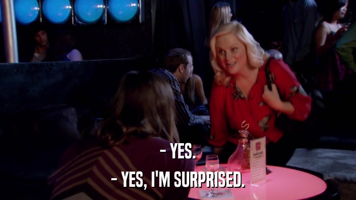 - YES. - YES, I'M SURPRISED. 