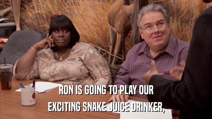 RON IS GOING TO PLAY OUR EXCITING SNAKE JUICE DRINKER, 
