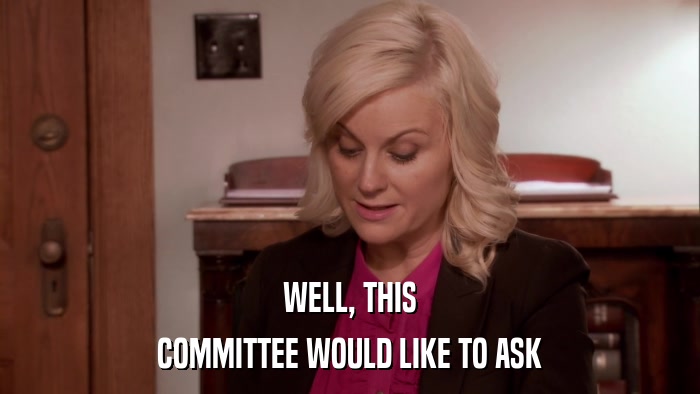 WELL, THIS COMMITTEE WOULD LIKE TO ASK 
