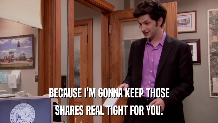 BECAUSE I'M GONNA KEEP THOSE SHARES REAL TIGHT FOR YOU. 