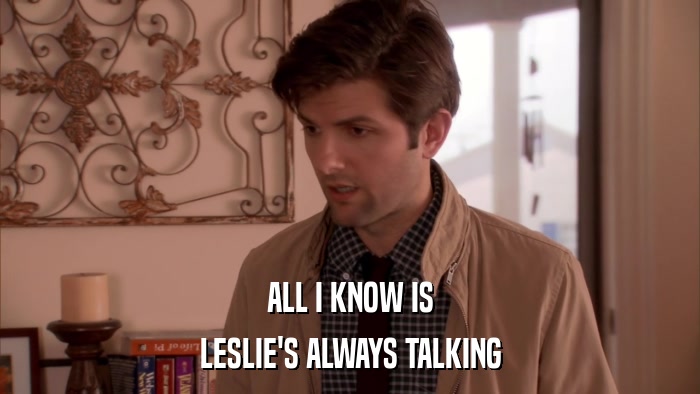ALL I KNOW IS LESLIE'S ALWAYS TALKING 