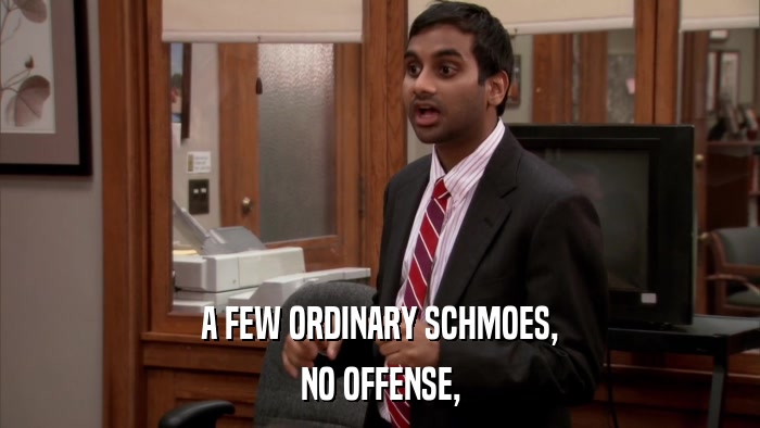 A FEW ORDINARY SCHMOES, NO OFFENSE, 