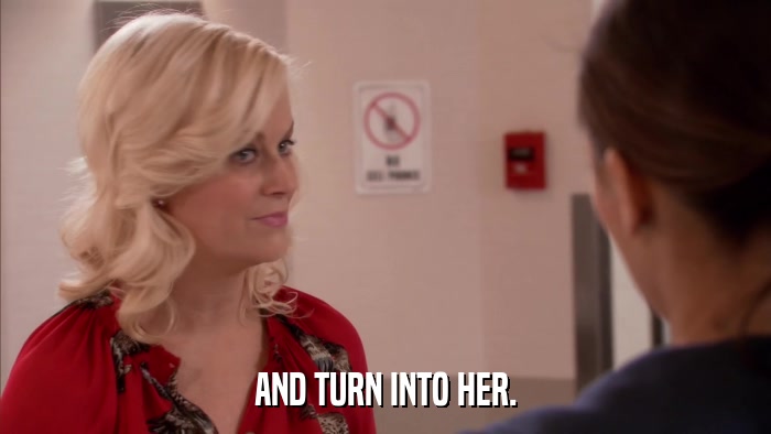 AND TURN INTO HER.  