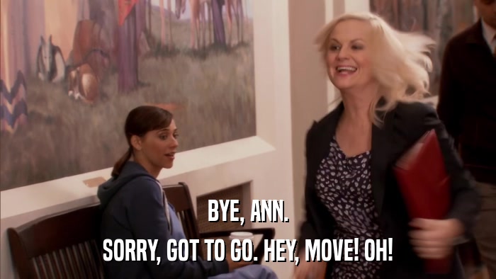 BYE, ANN. SORRY, GOT TO GO. HEY, MOVE! OH! 