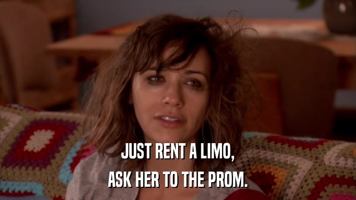 JUST RENT A LIMO, ASK HER TO THE PROM. 