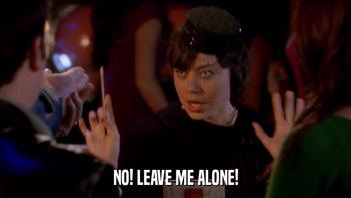NO! LEAVE ME ALONE!  