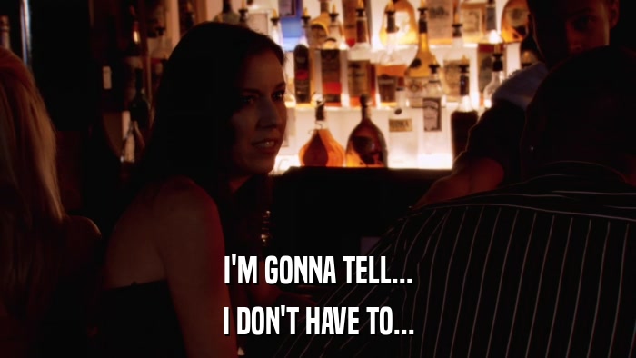 I'M GONNA TELL... I DON'T HAVE TO... 