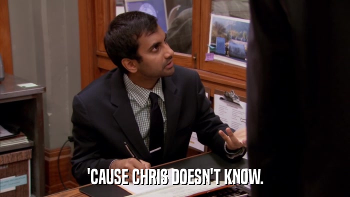 'CAUSE CHRIS DOESN'T KNOW.  