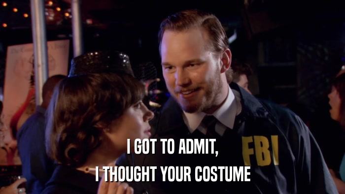 I GOT TO ADMIT, I THOUGHT YOUR COSTUME 
