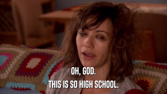 OH, GOD. THIS IS SO HIGH SCHOOL. 