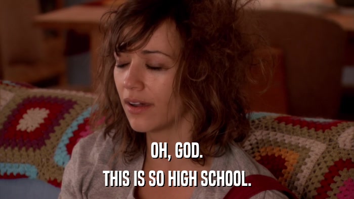 OH, GOD. THIS IS SO HIGH SCHOOL. 