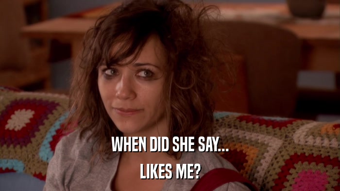 WHEN DID SHE SAY... LIKES ME? 