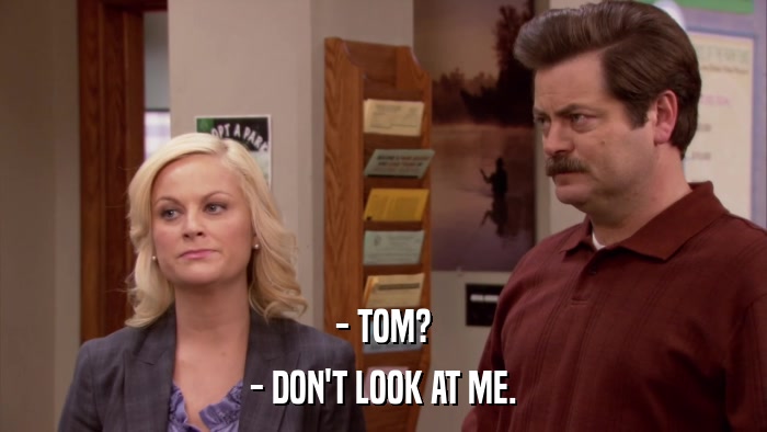 - TOM? - DON'T LOOK AT ME. 