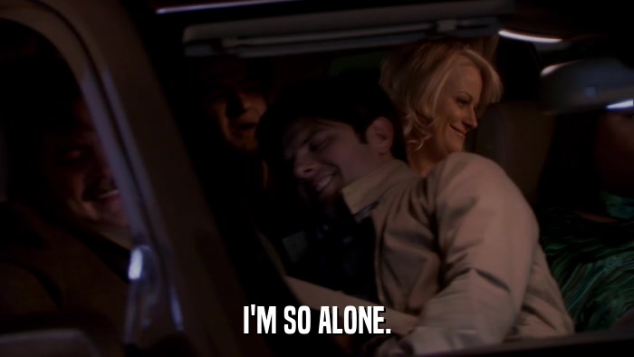 I'M SO ALONE.  